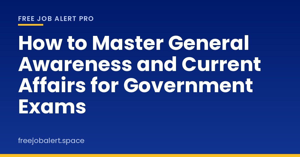 How to Master General Awareness and Current Affairs for Government Exams